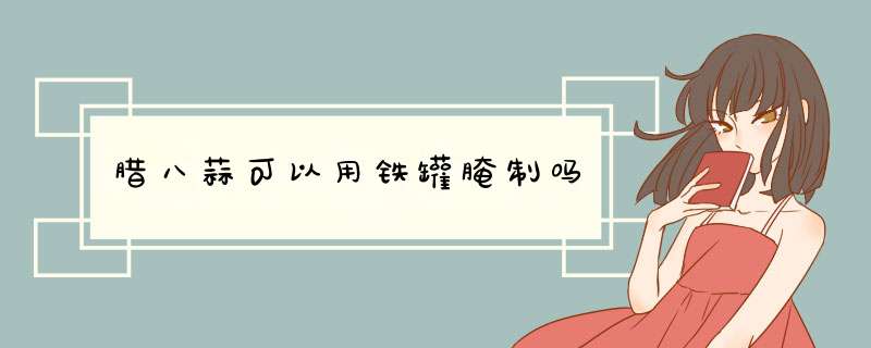 腊八蒜可以用铁罐腌制吗,第1张