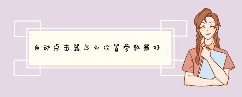 自动点击器怎么设置参数最好,第1张 自动点击器怎么设置参数最好,第1张