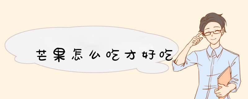 芒果怎么吃才好吃,第1张