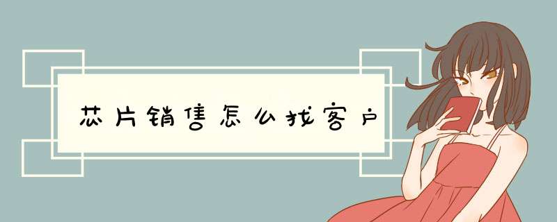 芯片销售怎么找客户,第1张