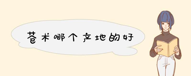 苍术哪个产地的好,第1张 苍术哪个产地的好,第1张