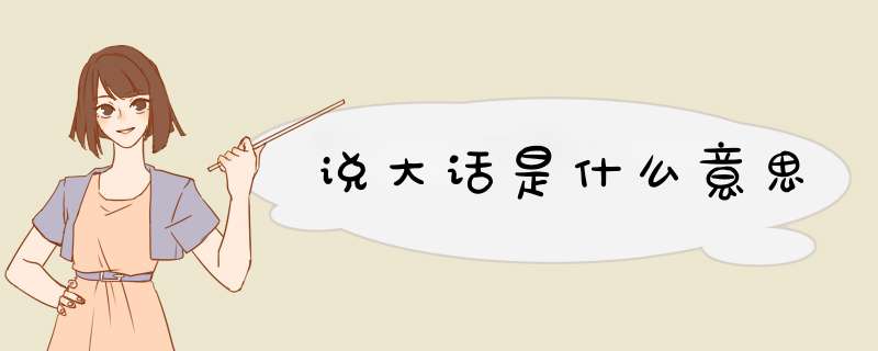 说大话是什么意思,第1张 说大话是什么意思,第1张