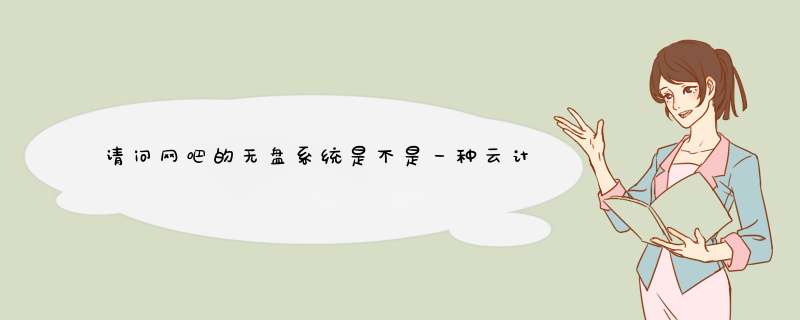 请问网吧的无盘系统是不是一种云计算,能不能通俗的解释一下云计算,对这个我还不是很理解,谢谢,第1张 请问网吧的无盘系统是不是一种云计算,能不能通俗的解释一下云计算,对这个我还不是很理解,谢谢,第1张
