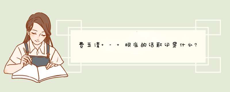 费玉清 - 眼底的话歌词是什么?,第1张 费玉清 - 眼底的话歌词是什么?,第1张