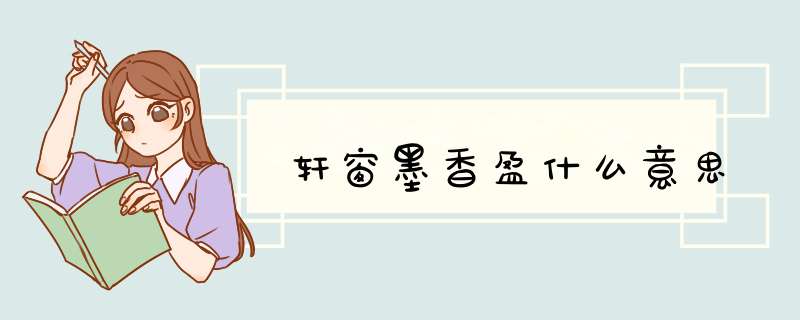 轩窗墨香盈什么意思,第1张 轩窗墨香盈什么意思,第1张