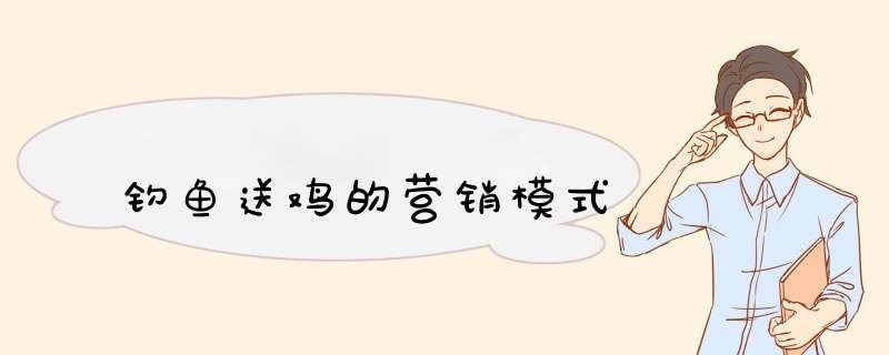 钓鱼送鸡的营销模式,第1张