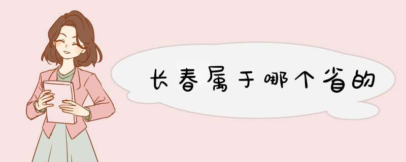 长春属于哪个省的,第1张 长春属于哪个省的,第1张