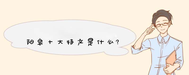 阳泉十大特产是什么?,第1张 阳泉十大特产是什么?,第1张