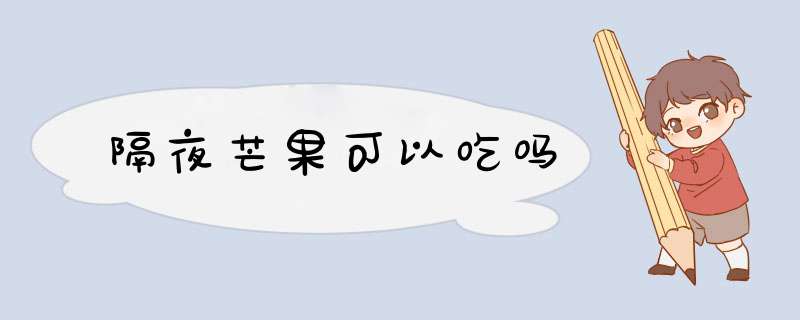 隔夜芒果可以吃吗,第1张 隔夜芒果可以吃吗,第1张