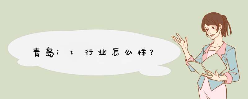 青岛it行业怎么样?,第1张 青岛it行业怎么样?,第1张