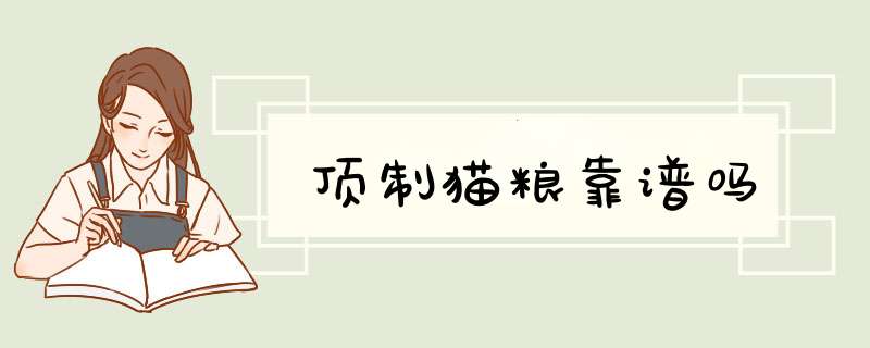 顶制猫粮靠谱吗,第1张 顶制猫粮靠谱吗,第1张