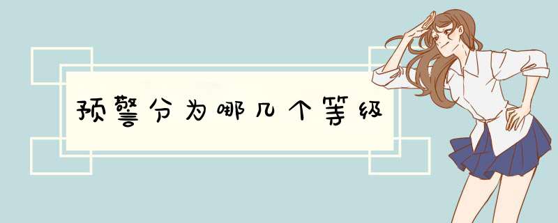 预警分为哪几个等级,第1张 预警分为哪几个等级,第1张