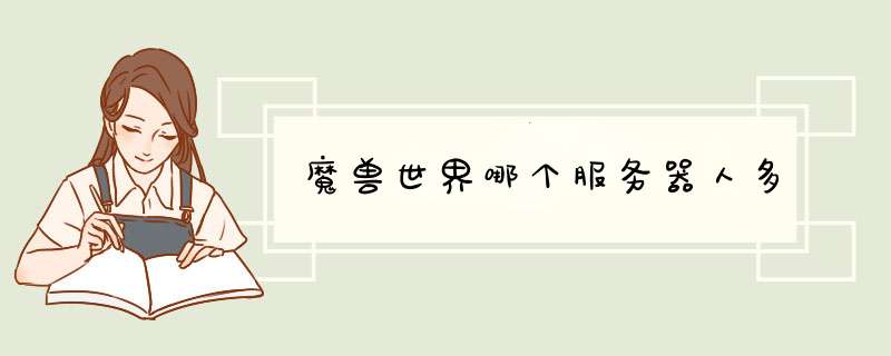 魔兽世界哪个服务器人多,第1张 魔兽世界哪个服务器人多,第1张