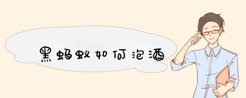 黑蚂蚁如何泡酒,第1张
