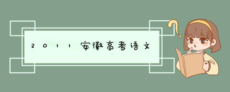 2011安徽高考语文,第1张 2011安徽高考语文,第1张