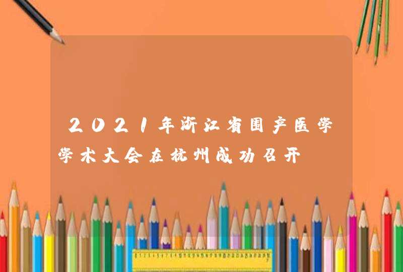 2021年浙江省围产医学学术大会在杭州成功召开,第1张