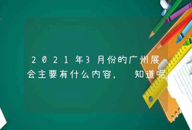 2021年3月份的广州展会主要有什么内容，谁知道呢,第1张