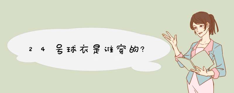 24号球衣是谁穿的?,第1张 24号球衣是谁穿的?,第1张
