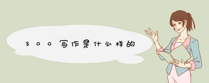 300写作是什么样的,第1张