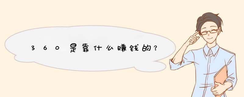 360是靠什么赚钱的？,第1张