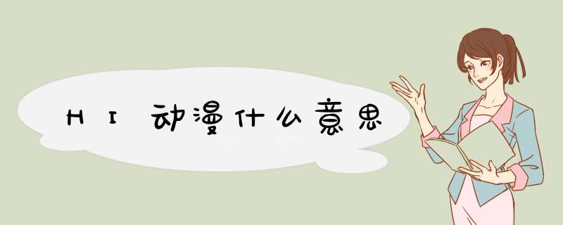 HI动漫什么意思,第1张 HI动漫什么意思,第1张