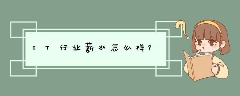 IT行业薪水怎么样?,第1张 IT行业薪水怎么样?,第1张