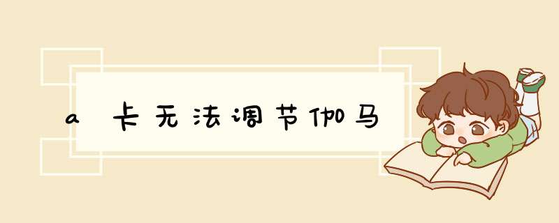 a卡无法调节伽马,第1张 a卡无法调节伽马,第1张