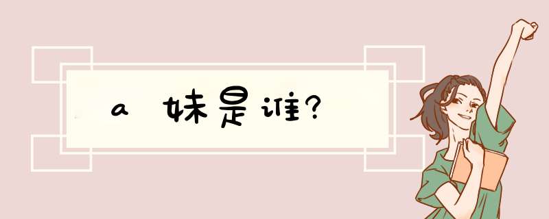 a妹是谁?,第1张 a妹是谁?,第1张