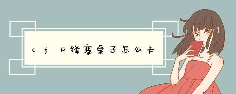 cf刀锋寨桌子怎么卡,第1张 cf刀锋寨桌子怎么卡,第1张