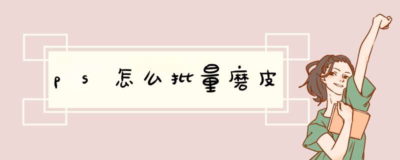 ps怎么批量磨皮,第1张 ps怎么批量磨皮,第1张