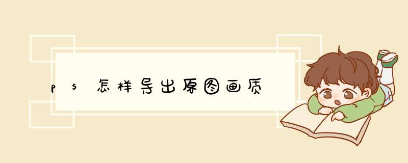 ps怎样导出原图画质,第1张